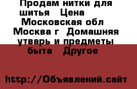 Продам нитки для шитья › Цена ­ 100 - Московская обл., Москва г. Домашняя утварь и предметы быта » Другое   